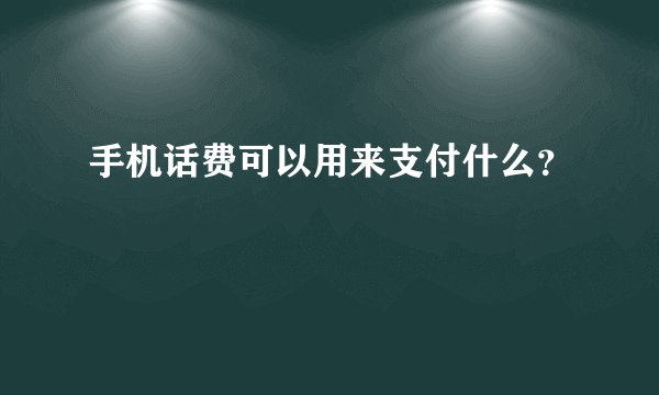手机话费可以用来支付什么？