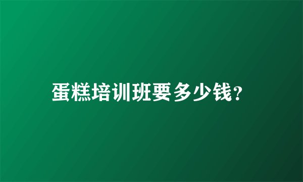 蛋糕培训班要多少钱？