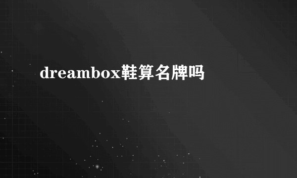 dreambox鞋算名牌吗
