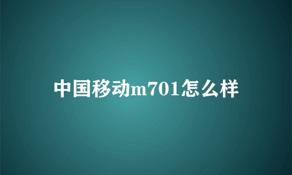 中国移动m701怎么样