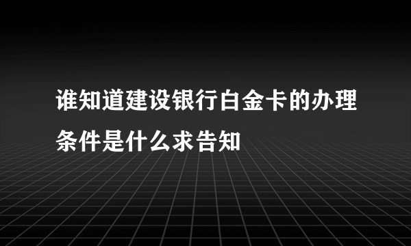 谁知道建设银行白金卡的办理条件是什么求告知