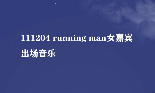 111204 running man女嘉宾出场音乐