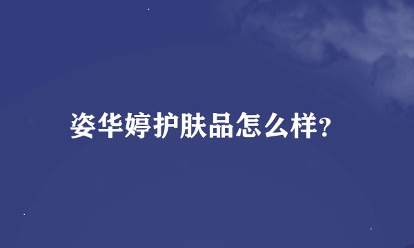 姿华婷护肤品怎么样？