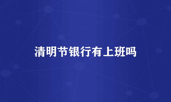 清明节银行有上班吗