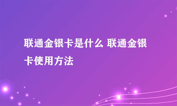 联通金银卡是什么 联通金银卡使用方法