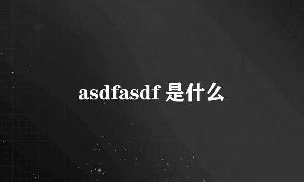 asdfasdf 是什么