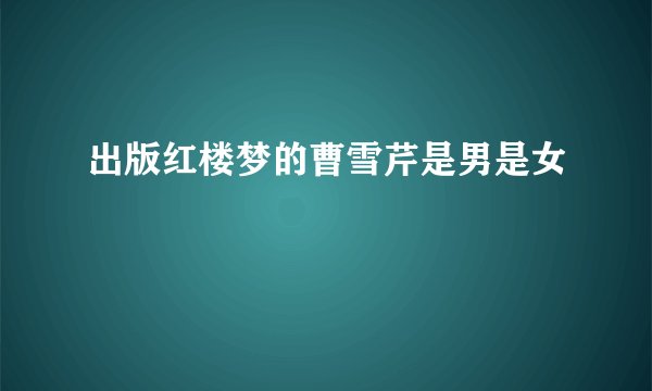 出版红楼梦的曹雪芹是男是女