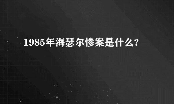 1985年海瑟尔惨案是什么?