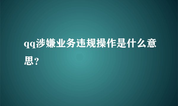 qq涉嫌业务违规操作是什么意思？