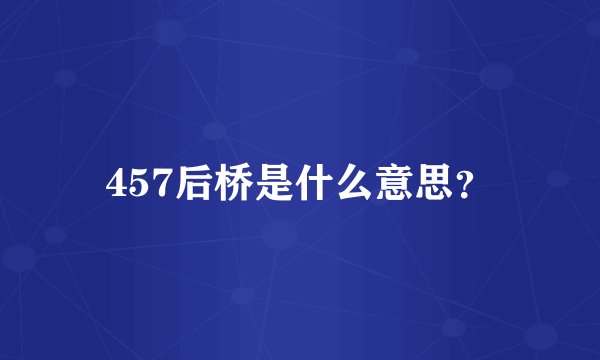 457后桥是什么意思？