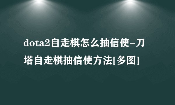 dota2自走棋怎么抽信使-刀塔自走棋抽信使方法[多图]