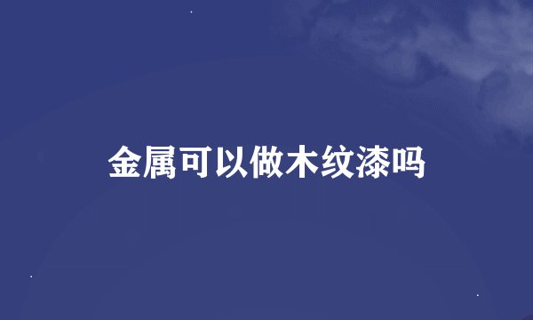 金属可以做木纹漆吗