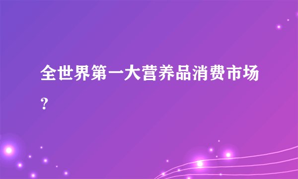 全世界第一大营养品消费市场？