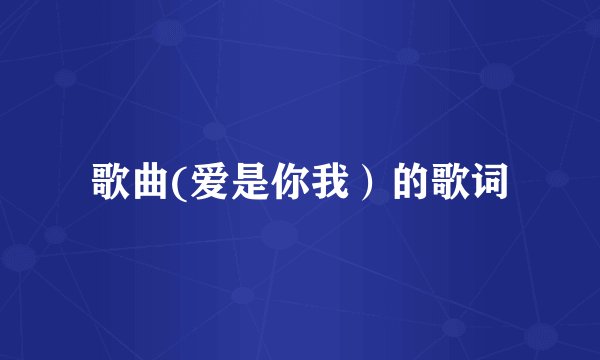 歌曲(爱是你我）的歌词