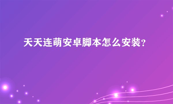 天天连萌安卓脚本怎么安装？