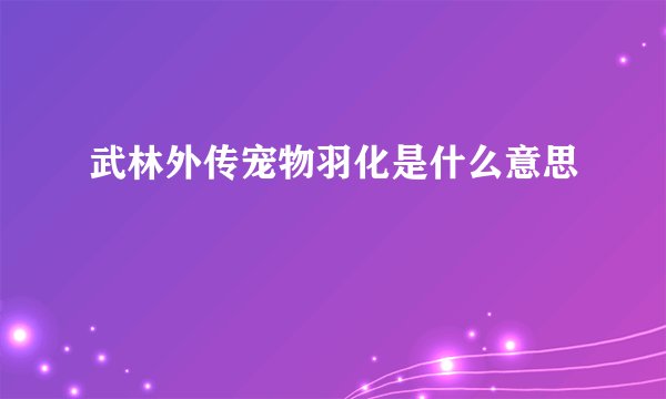武林外传宠物羽化是什么意思