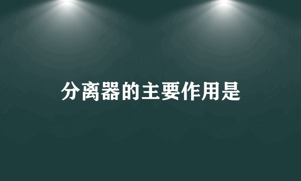 分离器的主要作用是