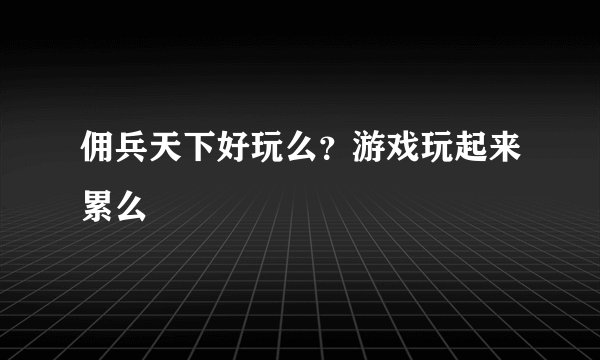 佣兵天下好玩么？游戏玩起来累么