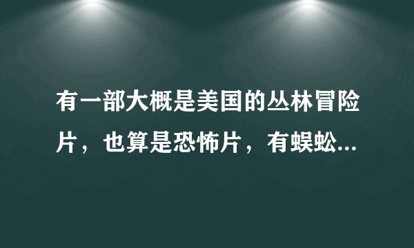 有一部大概是美国的丛林冒险片，也算是恐怖片，有蜈蚣吃人，蚂蚁吃人，还有蝎子！求片名呀