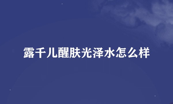 露千儿醒肤光泽水怎么样