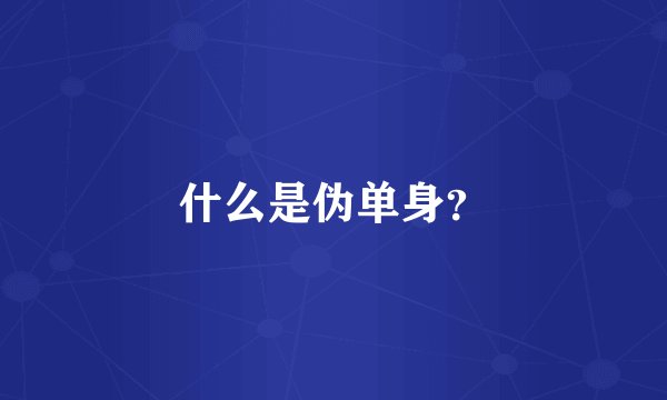 什么是伪单身？