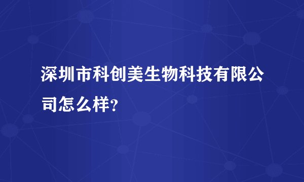 深圳市科创美生物科技有限公司怎么样？