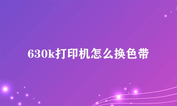 630k打印机怎么换色带