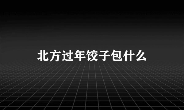 北方过年饺子包什么