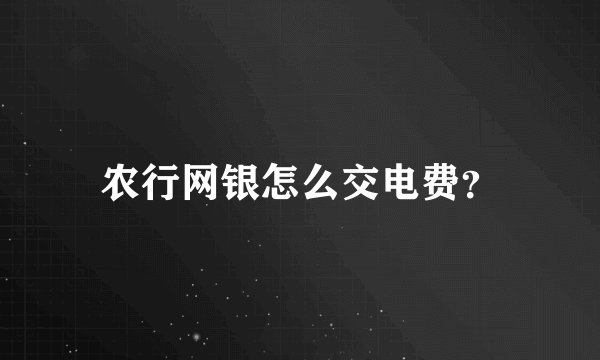 农行网银怎么交电费？