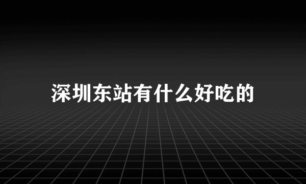 深圳东站有什么好吃的