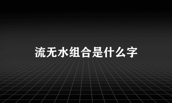 流无水组合是什么字