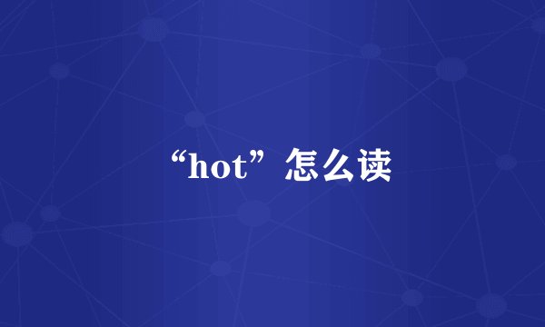 “hot”怎么读