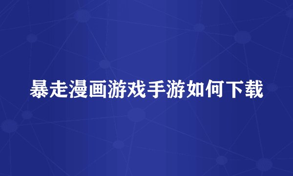 暴走漫画游戏手游如何下载