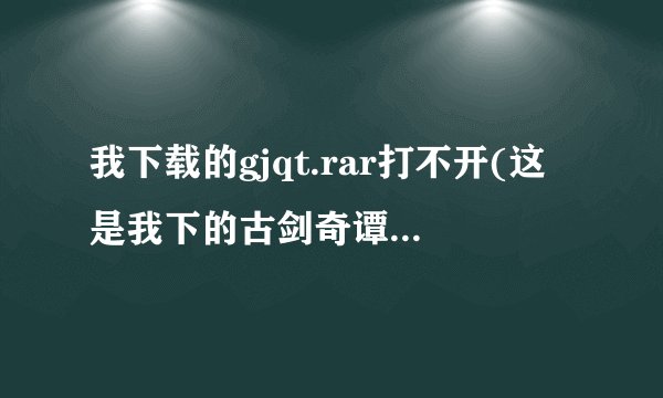 我下载的gjqt.rar打不开(这是我下的古剑奇谭.windows需要打开方式)