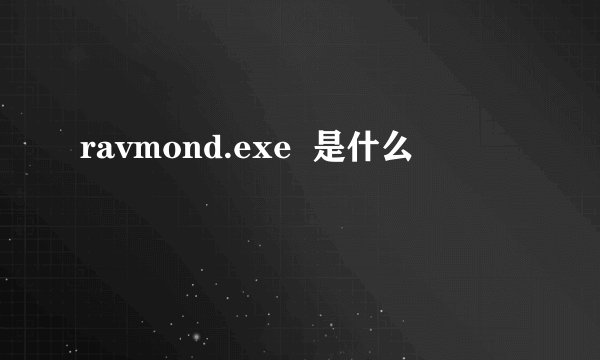 ravmond.exe  是什么