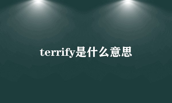 terrify是什么意思