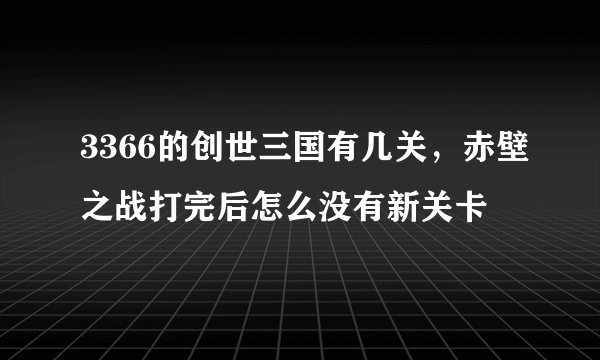 3366的创世三国有几关，赤壁之战打完后怎么没有新关卡
