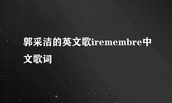 郭采洁的英文歌iremembre中文歌词