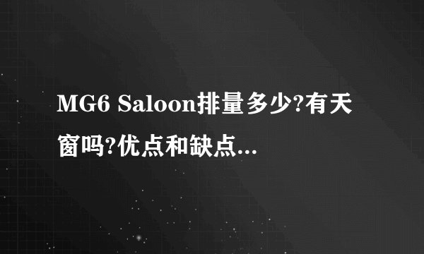 MG6 Saloon排量多少?有天窗吗?优点和缺点是什么？那里出产的?