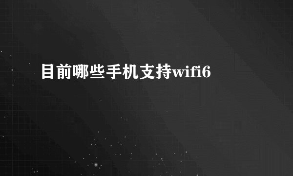 目前哪些手机支持wifi6