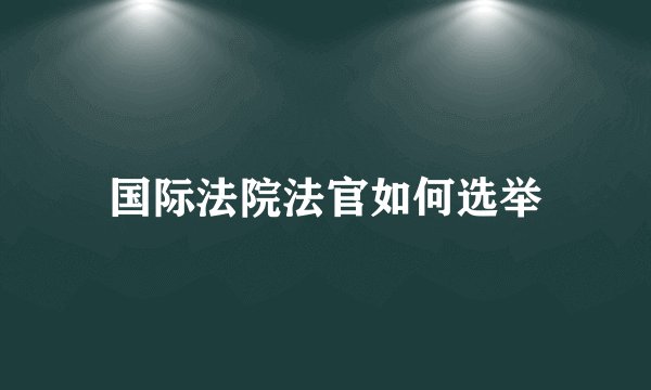 国际法院法官如何选举