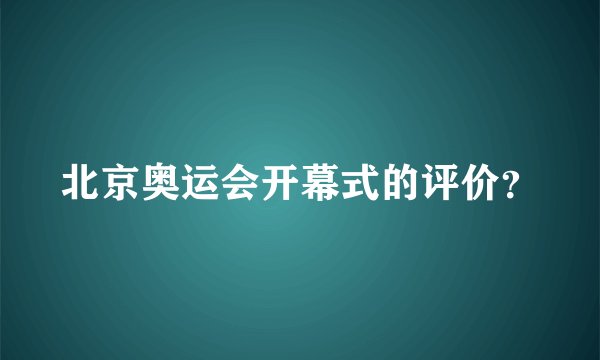 北京奥运会开幕式的评价？