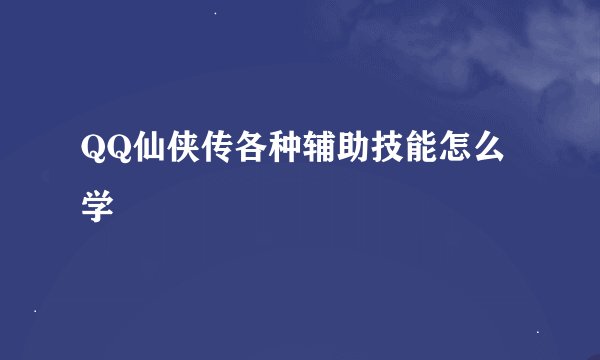 QQ仙侠传各种辅助技能怎么学