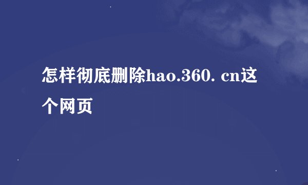 怎样彻底删除hao.360. cn这个网页