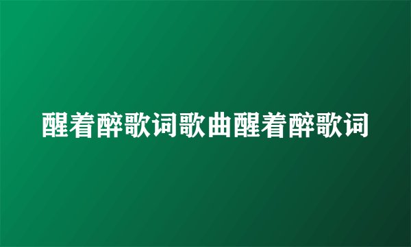醒着醉歌词歌曲醒着醉歌词