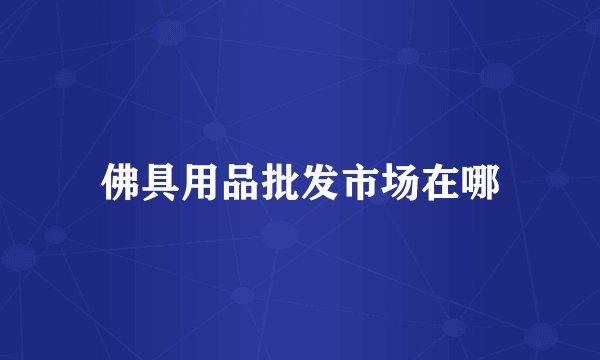 佛具用品批发市场在哪