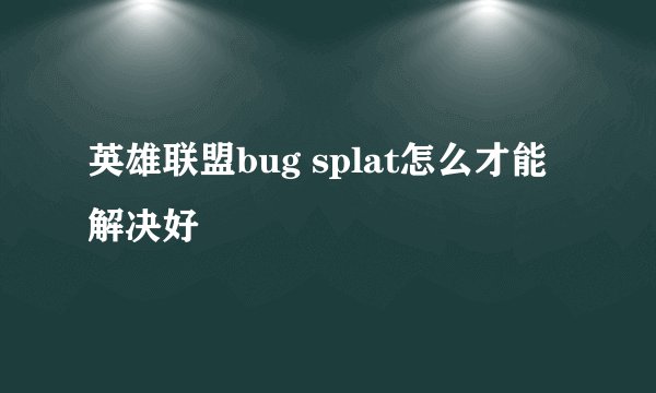 英雄联盟bug splat怎么才能解决好