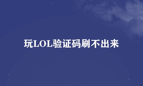 玩LOL验证码刷不出来