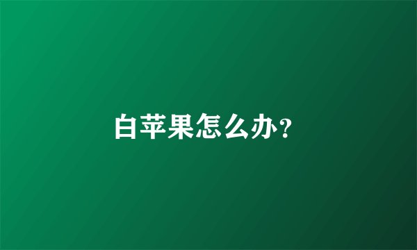 白苹果怎么办？
