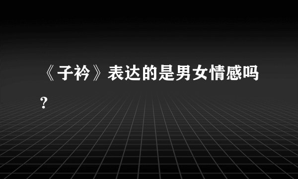 《子衿》表达的是男女情感吗?
